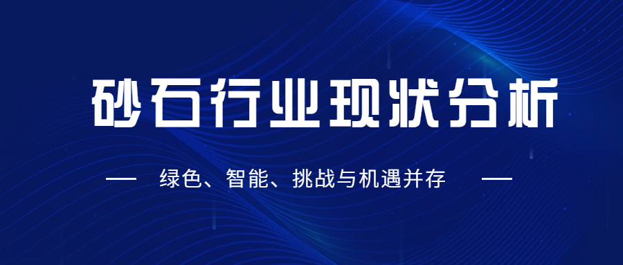 砂石行業(yè)現(xiàn)狀分析：綠色、智能、挑戰(zhàn)與機(jī)遇并存